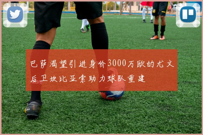 巴萨渴望引进身价3000万欧的尤文后卫坎比亚索助力球队重建