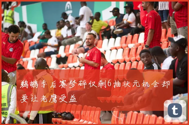 鹈鹕季后赛梦碎仅剩6抽状元机会却要让老鹰受益