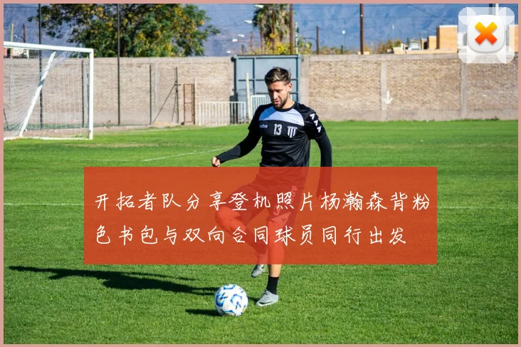 开拓者队分享登机照片杨瀚森背粉色书包与双向合同球员同行出发