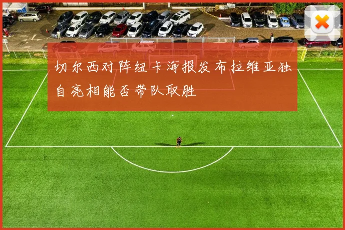 切尔西对阵纽卡海报发布拉维亚独自亮相能否带队取胜